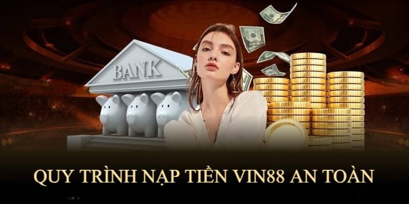 Quy trình nạp tiền VIN88 đảm bảo nhanh chóng, an toàn