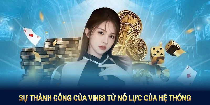 Sự thành công của VIN88 từ nỗ lực của toàn bộ hệ thống đội ngũ 