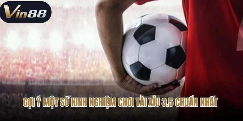 Gợi ý một số kinh nghiệm chơi tài xỉu 3.5 chuẩn nhất 