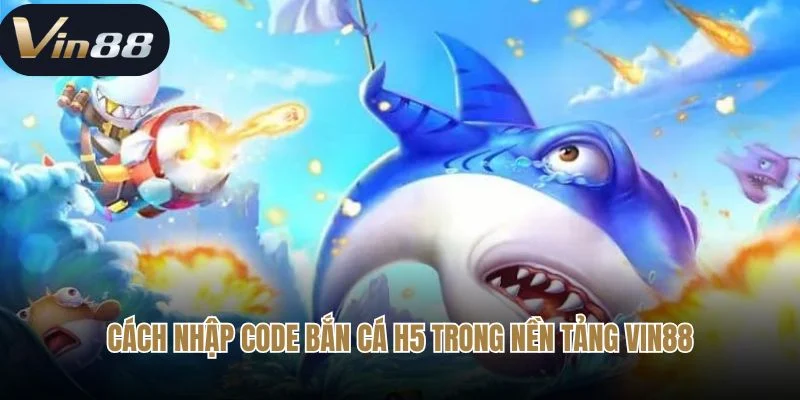 Cách nhập code bắn cá H5 Trong nền tảng Vin88 Cách nhập code bắn cá H5 Trong nền tảng Vin88