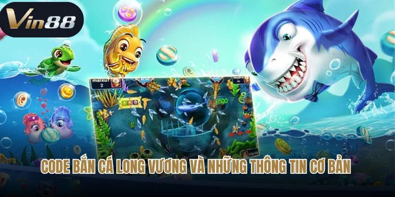 Code bắn cá long vương và những thông tin cơ bản 