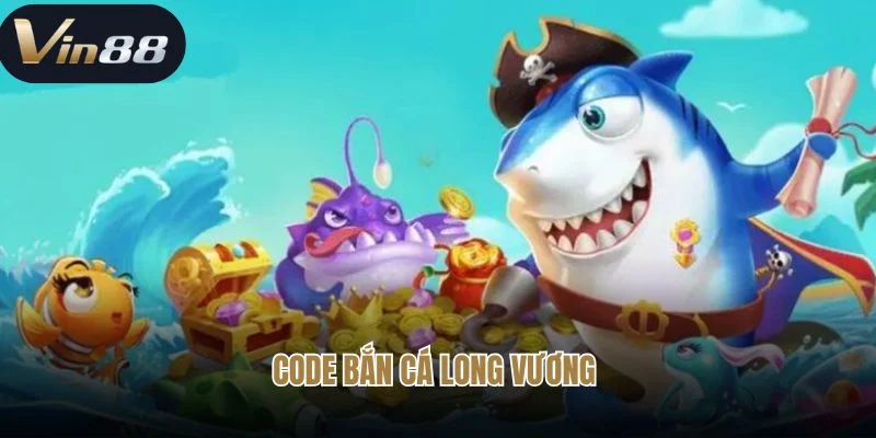 Code Bắn Cá Long Vương  - Ưu Đãi Đỉnh Cao Đến Từ Vin88 