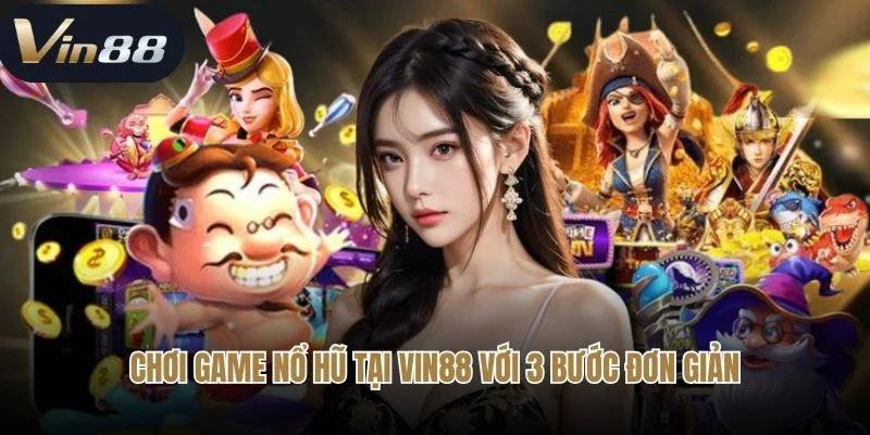 Chơi game nổ hũ tại Vin88 với 3 bước đơn giản
