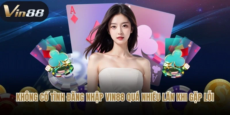 Không cố tình đăng nhập Vin88 quá nhiều lần khi gặp lỗi Không cố tình đăng nhập Vin88 quá nhiều lần khi gặp lỗi