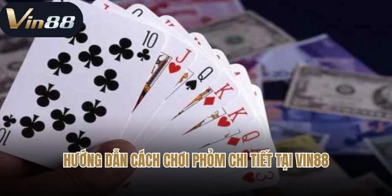 Hướng dẫn cách chơi phỏm chi tiết tại Vin88