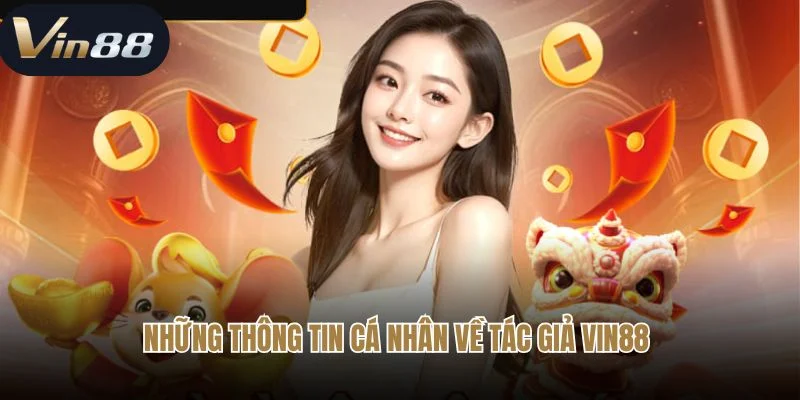 Những thông tin cá nhân về tác giả Vin88 