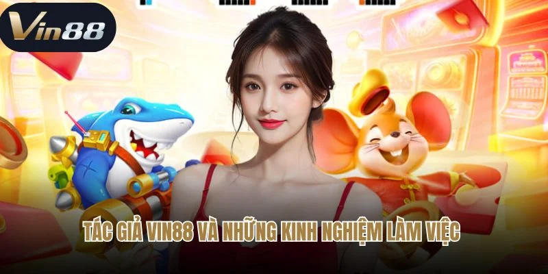 Tác giả Vin88 và những kinh nghiệm làm việc 