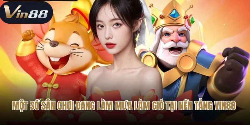 Một số sân chơi đang làm mưa làm gió tại nền tảng Vin88 