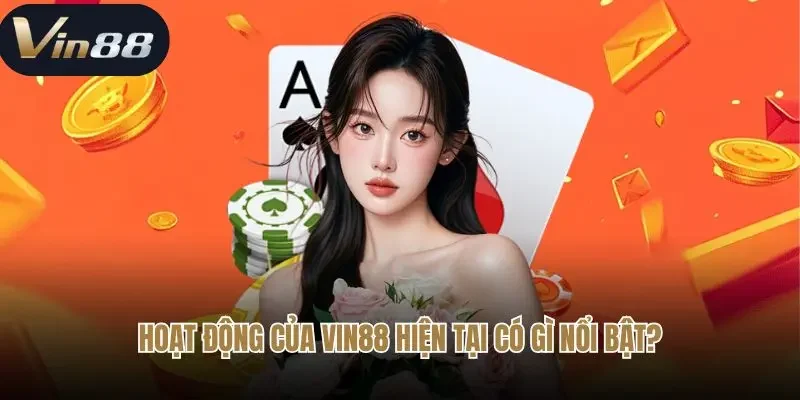 Hoạt động của Vin88 hiện tại có gì nổi bật? Hoạt động của Vin88 hiện tại có gì nổi bật?